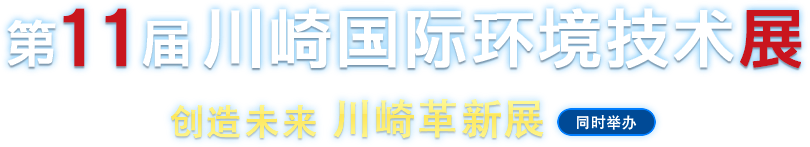 第11届川崎国际环境技术展 创造未来 川崎革新展(同时举办)