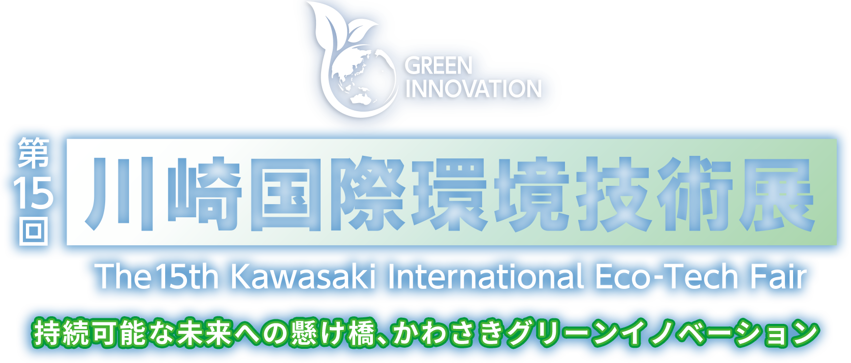 第15回川崎国際環境技術展 The 15th Kawasaki International Eco-Tech Fair 持続可能な未来への懸け橋、かわさきグリーンイノベーション